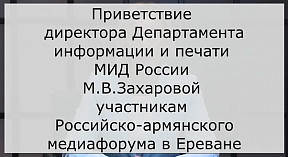 Приветствие директора Департамента информации и печати МИД России М.В.Захаровой участникам Российско-армянского медиафорума в Ереване